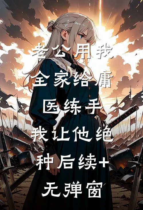 老公用我全家给庸医练手，我让他绝种后续+无弹窗