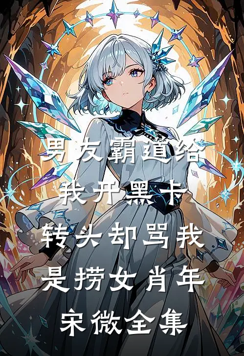 男友霸道给我开黑卡，转头却骂我是捞女肖年宋微全集