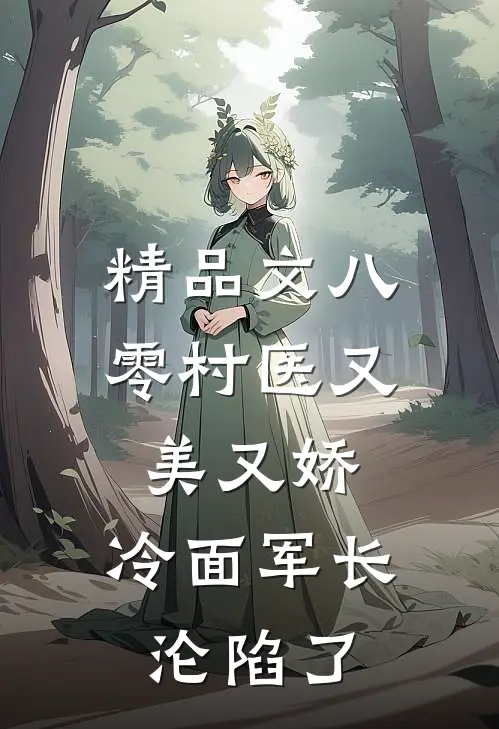 精品文八零村医又美又娇，冷面军长沦陷了