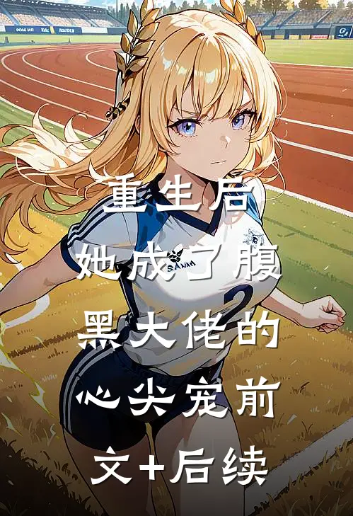 重生后，她成了腹黑大佬的心尖宠前文+后续