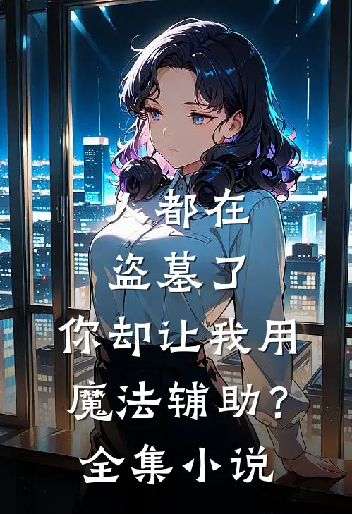 人都在盗墓了，你却让我用魔法辅助？全集小说