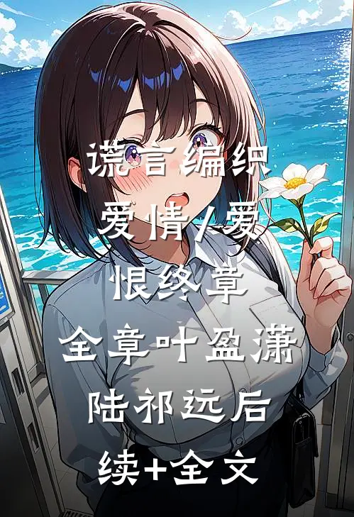 谎言编织爱情/爱恨终章:全章  叶盈潇陆祁远后续+全文