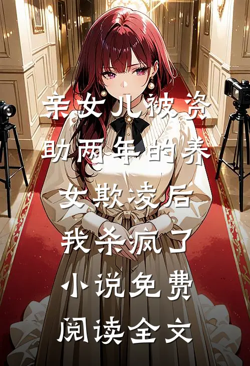 亲女儿被资助两年的养女欺凌后，我杀疯了小说免费阅读全文