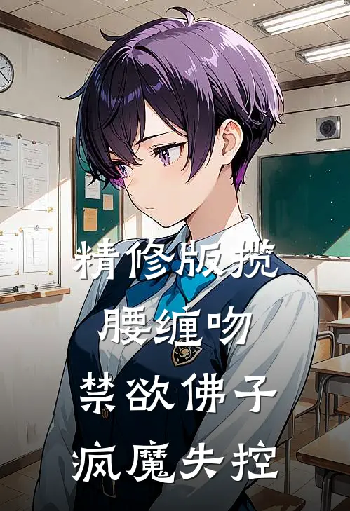 精修版揽腰缠吻，禁欲佛子疯魔失控