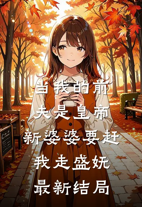当我的前夫是皇帝，新婆婆要赶我走盛妩最新结局