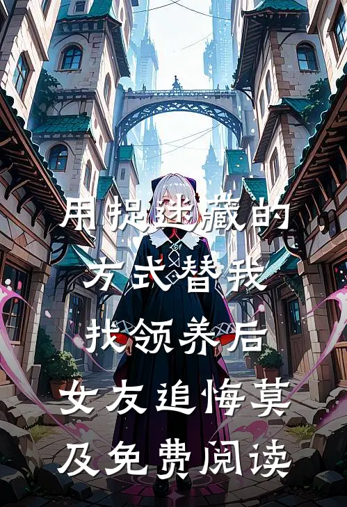 用捉迷藏的方式替我找领养后，女友追悔莫及免费阅读