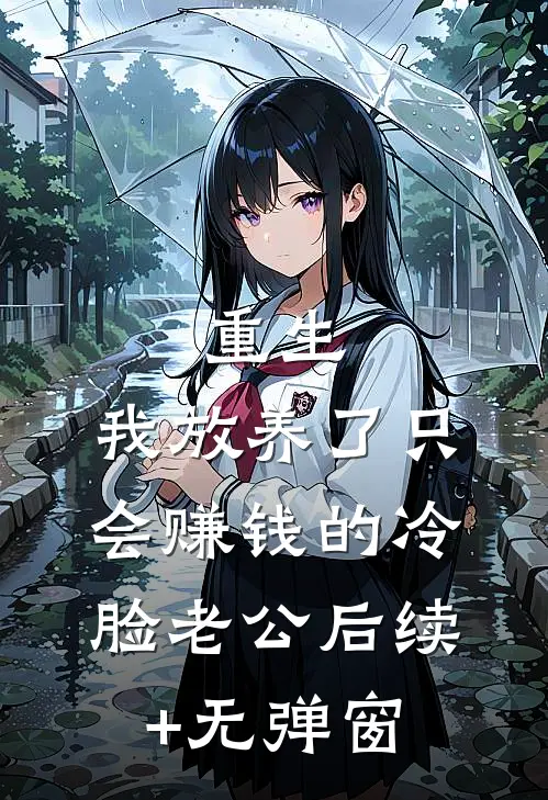 重生：我放养了只会赚钱的冷脸老公后续+无弹窗