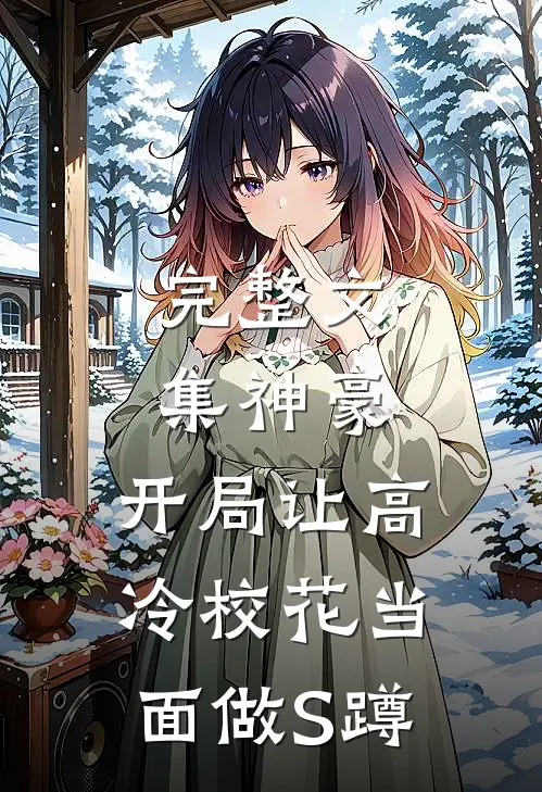 完整文集神豪：开局让高冷校花当面做S蹲