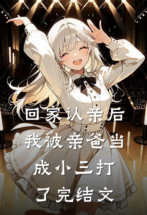 回家认亲后，我被亲爸当成小三打了完结文
