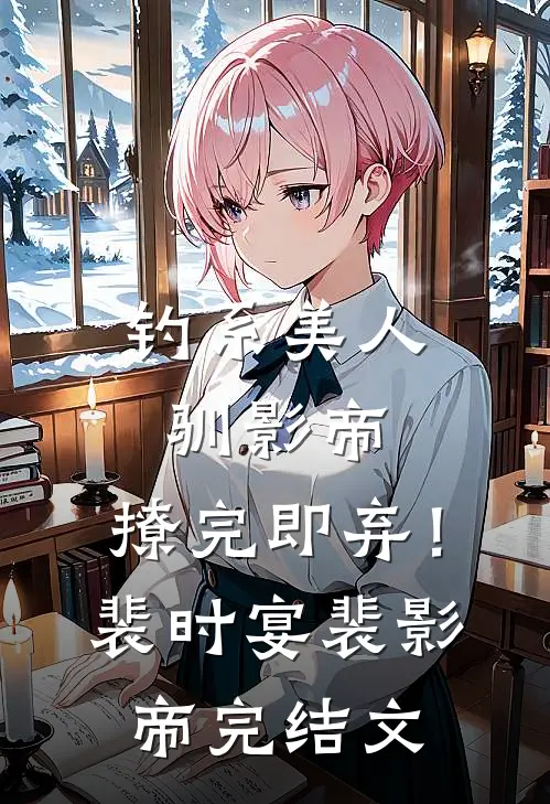 钓系美人驯影帝：撩完即弃！裴时宴裴影帝完结文