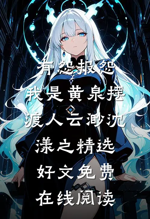 有怨报怨，我是黄泉摆渡人云渺沈漾之精选好文免费在线阅读