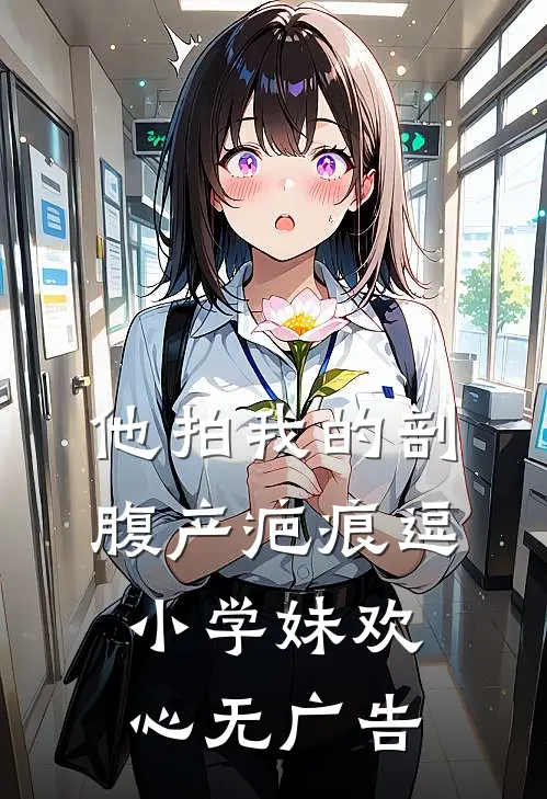 他拍我的剖腹产疤痕逗小学妹欢心无广告