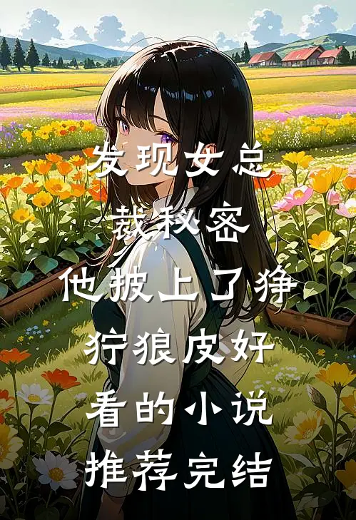 发现女总裁秘密，他披上了狰狞狼皮好看的小说推荐完结