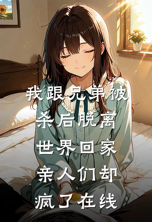 我跟兄弟被杀后脱离世界回家，亲人们却疯了在线