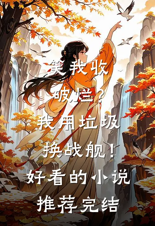 笑我收破烂？我用垃圾换战舰！好看的小说推荐完结