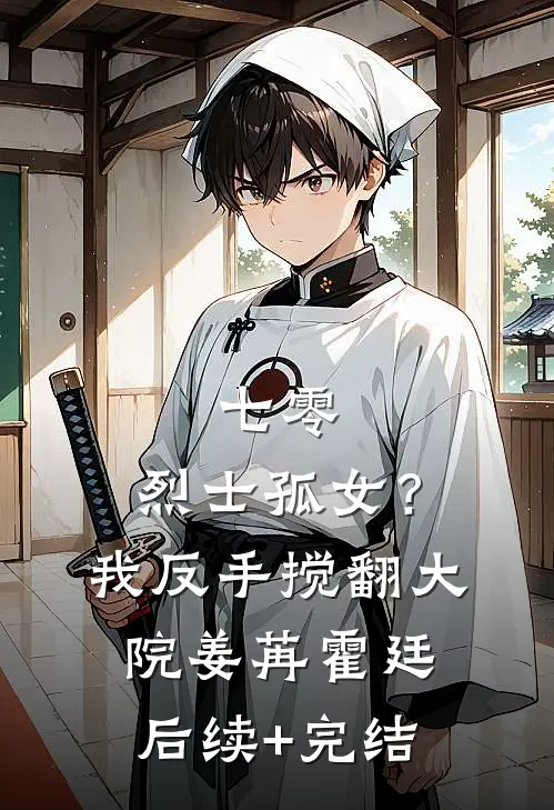 七零：烈士孤女？我反手搅翻大院姜苒霍廷后续+完结