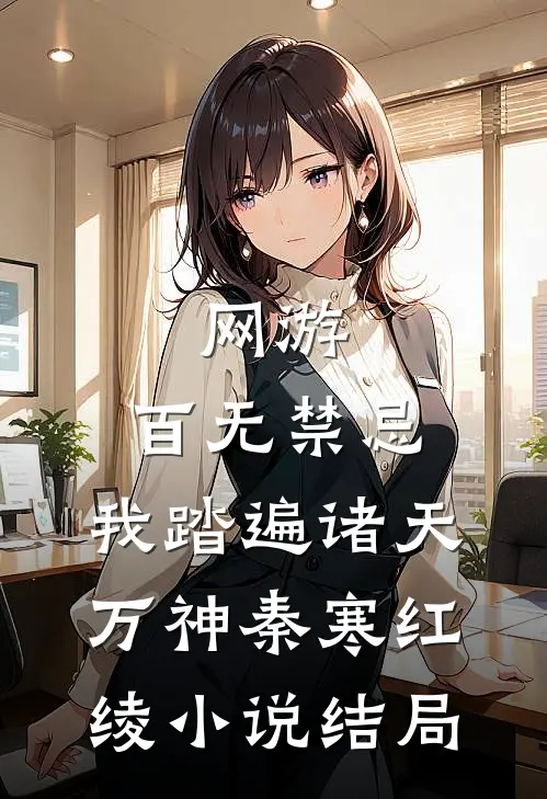 网游：百无禁忌，我踏遍诸天万神秦寒红绫小说结局