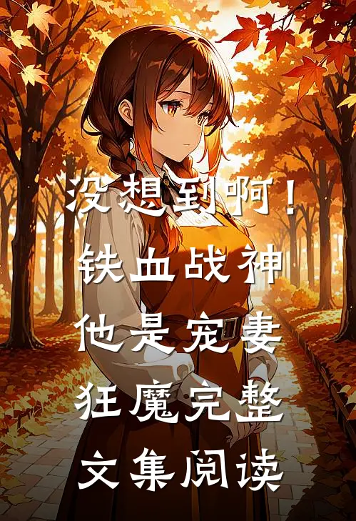 没想到啊！铁血战神他是宠妻狂魔完整文集阅读