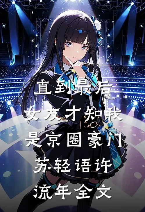 直到最后，女友才知我是京圈豪门苏轻语许流年全文
