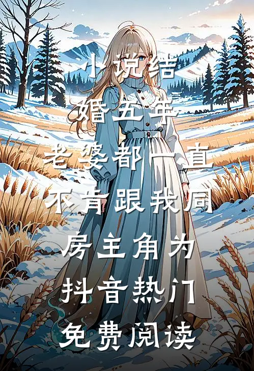 小说结婚五年，老婆都一直不肯跟我同房主角为抖音热门免费阅读