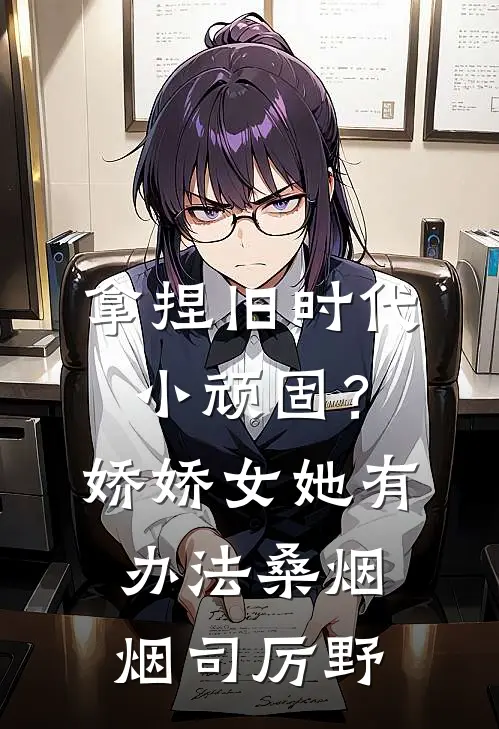 拿捏旧时代小顽固？娇娇女她有办法桑烟烟司厉野