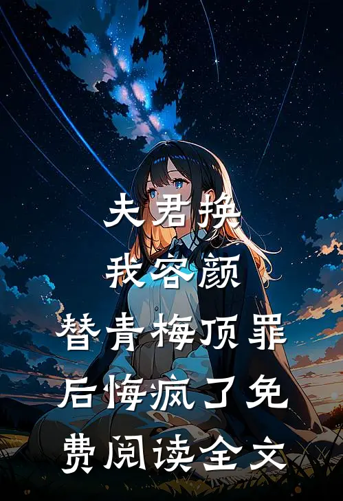 夫君换我容颜，替青梅顶罪后悔疯了免费阅读全文
