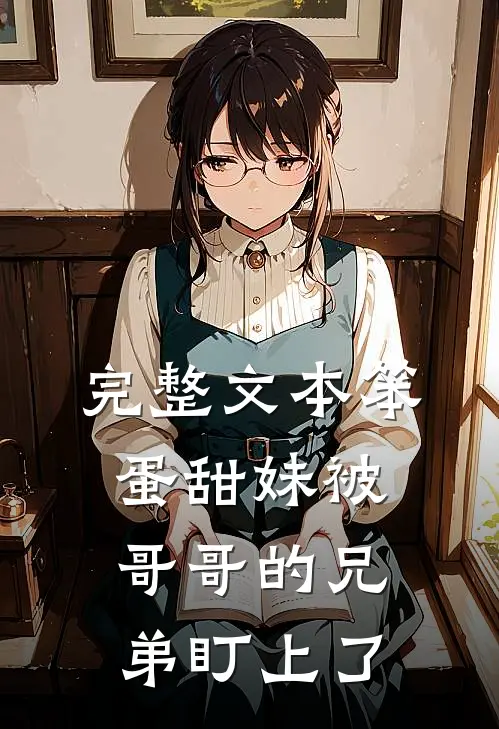 完整文本笨蛋甜妹被哥哥的兄弟盯上了