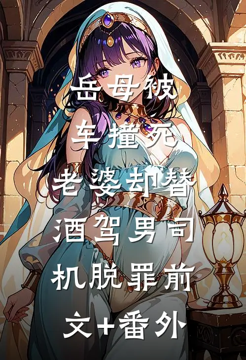 岳母被车撞死，老婆却替酒驾男司机脱罪前文+番外