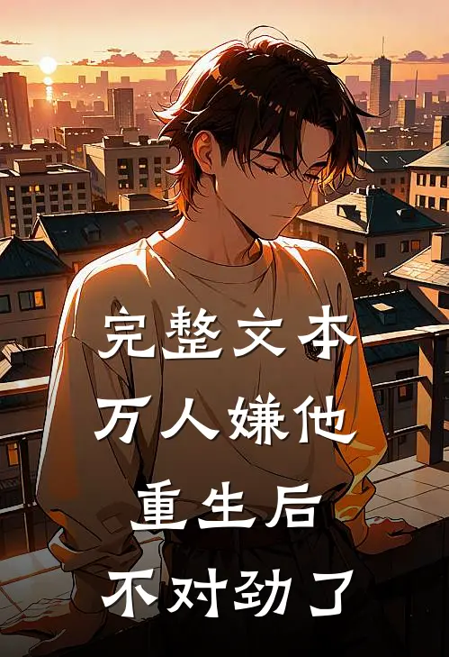 完整文本万人嫌他重生后,不对劲了