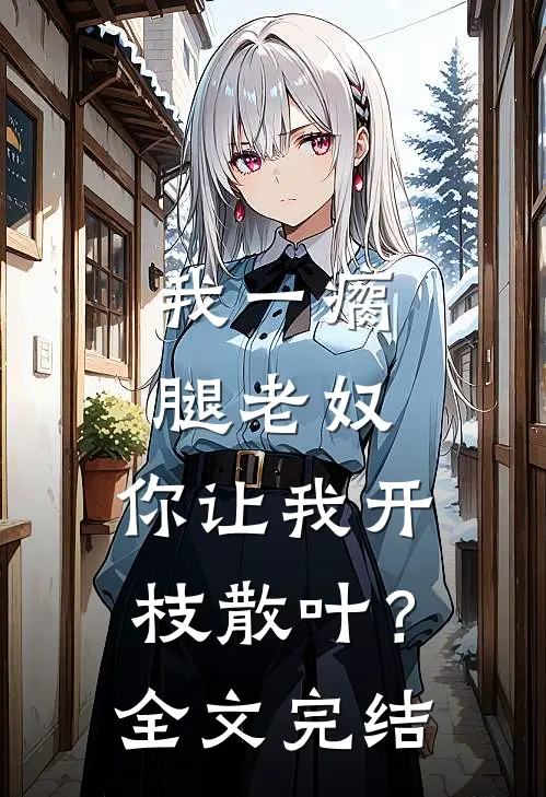 我一瘸腿老奴，你让我开枝散叶？全文完结