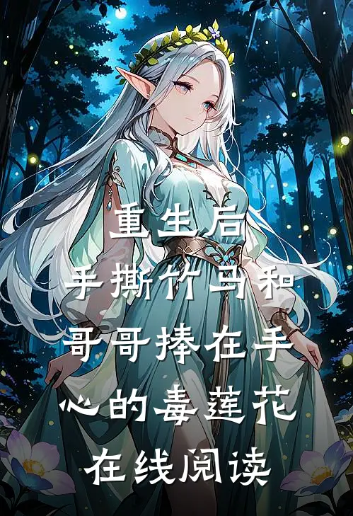 重生后，手撕竹马和哥哥捧在手心的毒莲花在线阅读