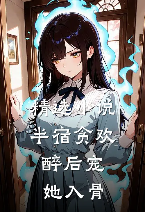 精选小说半宿贪欢，醉后宠她入骨