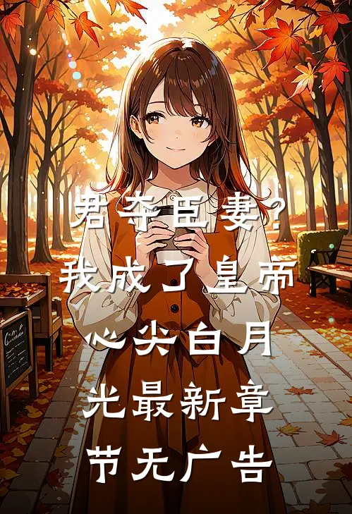 君夺臣妻？我成了皇帝心尖白月光最新章节无广告
