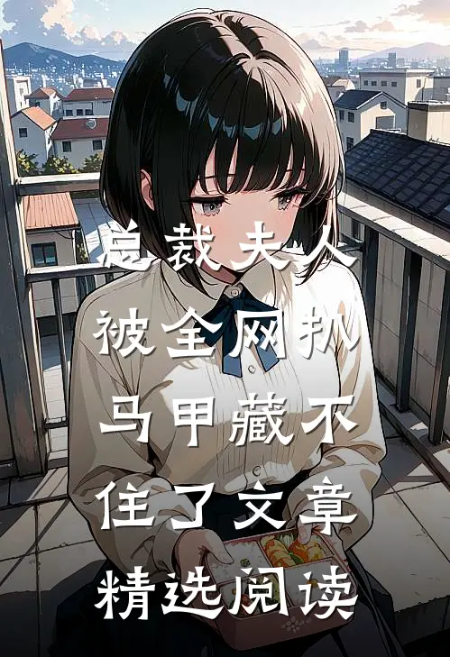 总裁夫人被全网扒，马甲藏不住了文章精选阅读