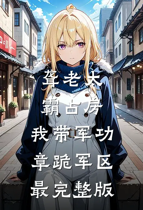 聋老太霸占房，我带军功章跪军区最完整版