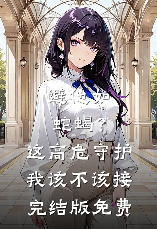 避他如蛇蝎？这高危守护我该不该接完结版免费