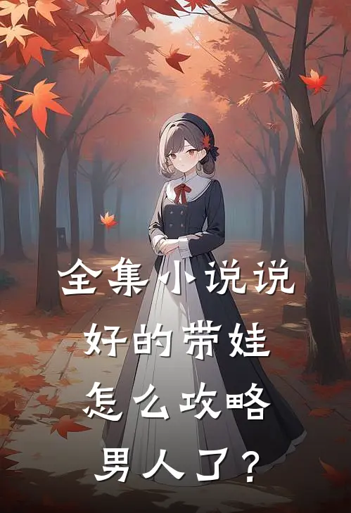 全集小说说好的带娃怎么攻略男人了？