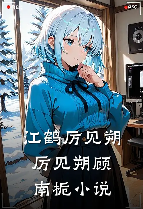 江鹤厉见朔厉见朔顾南栀小说