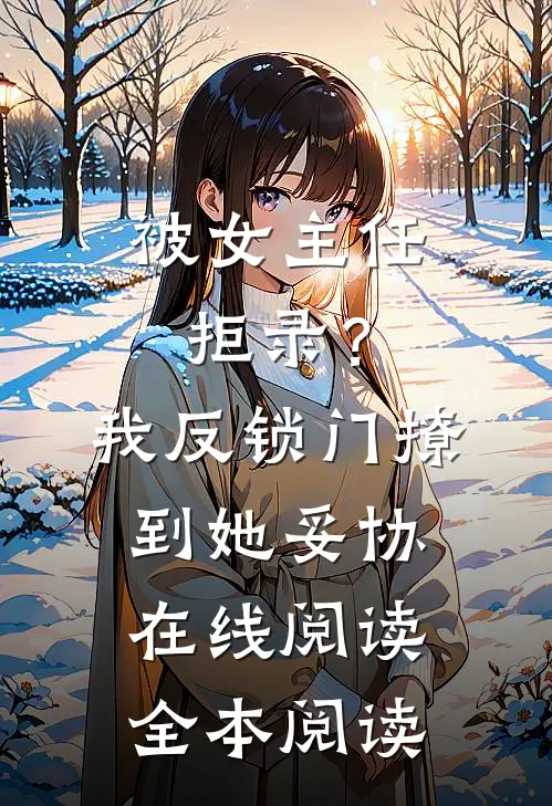 被女主任拒录？我反锁门撩到她妥协在线阅读全本阅读