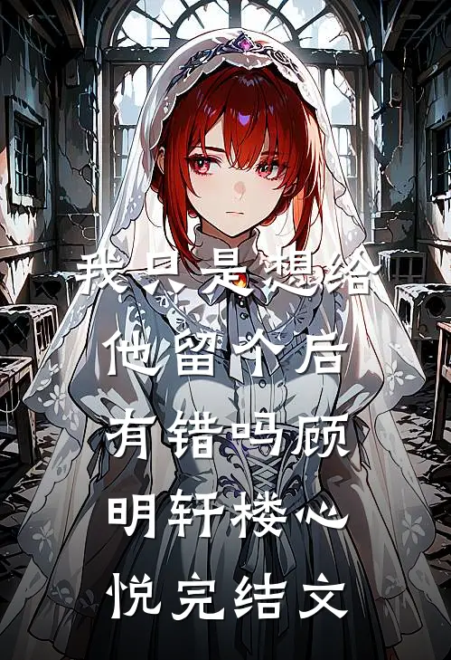 我只是想给他留个后，有错吗顾明轩楼心悦完结文