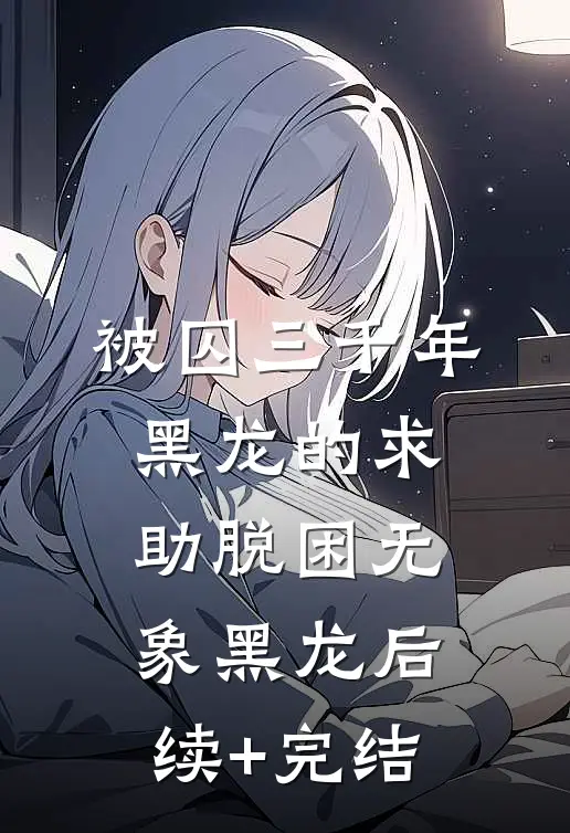 被囚三千年黑龙的求助脱困无象黑龙后续+完结