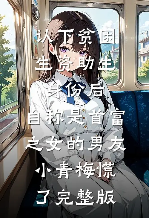 认下贫困生资助生身份后，自称是首富之女的男友小青梅慌了完整版