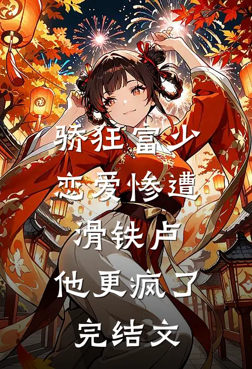 骄狂富少恋爱惨遭滑铁卢，他更疯了完结文