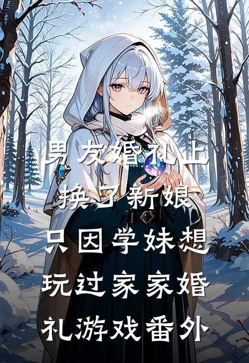 男友婚礼上换了新娘，只因学妹想玩过家家婚礼游戏 番外