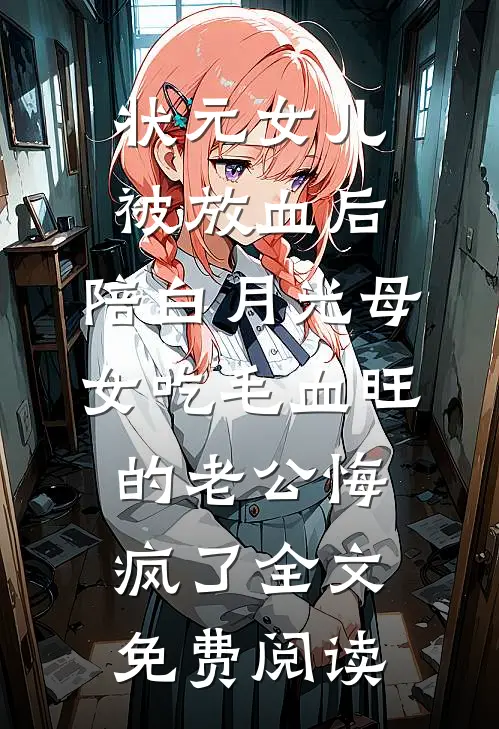 状元女儿被放血后，陪白月光母女吃毛血旺的老公悔疯了全文免费阅读