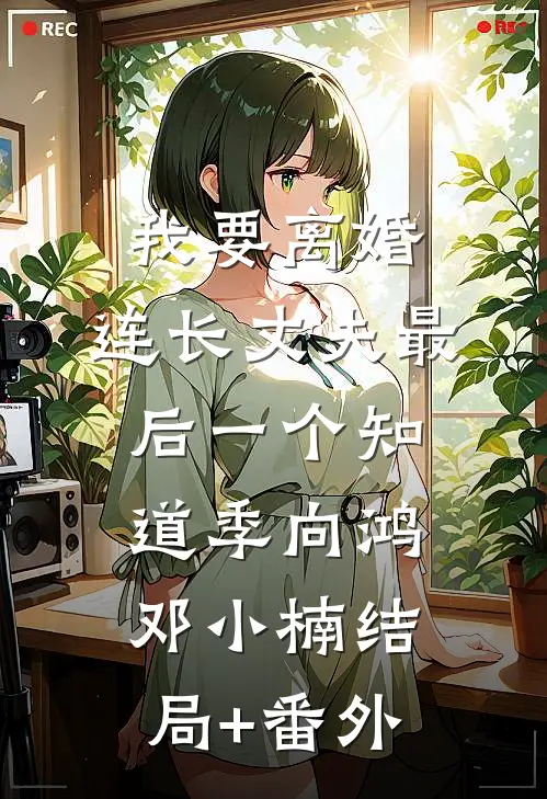 我要离婚，连长丈夫最后一个知道季向鸿邓小楠结局+番外