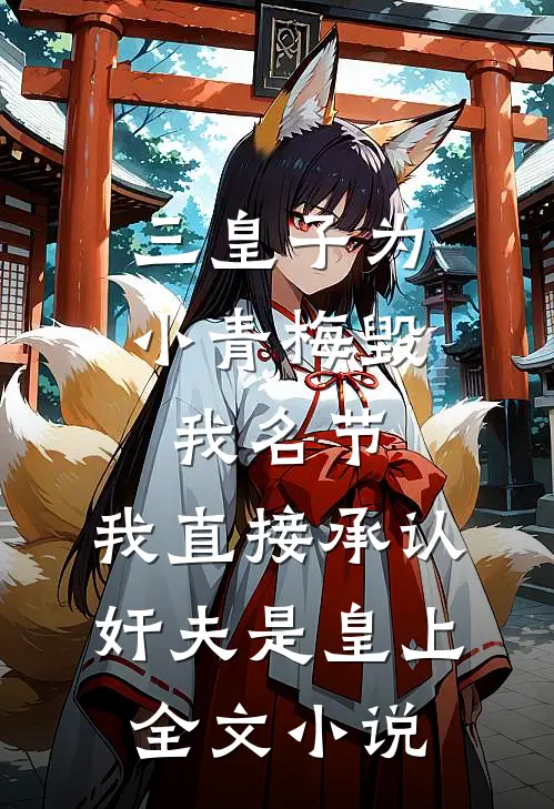 三皇子为小青梅毁我名节，我直接承认奸夫是皇上全文小说