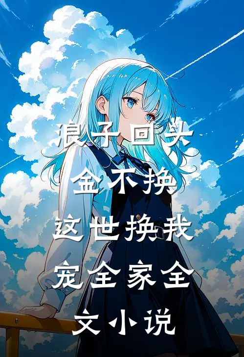 浪子回头金不换，这世换我宠全家全文小说