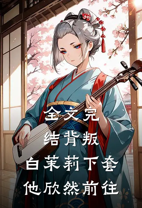全文完结背叛：白茉莉下套，他欣然前往