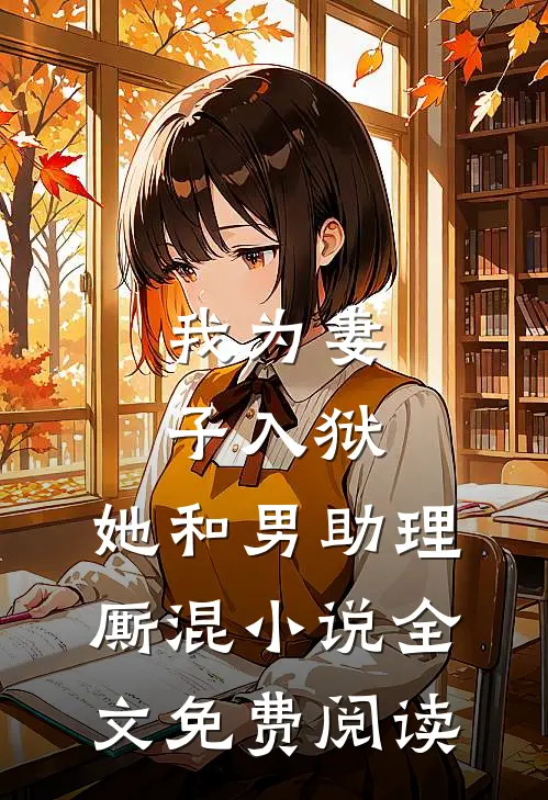 我为妻子入狱，她和男助理厮混小说全文免费阅读